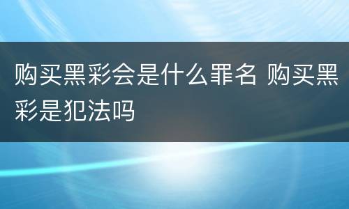 购买黑彩会是什么罪名 购买黑彩是犯法吗
