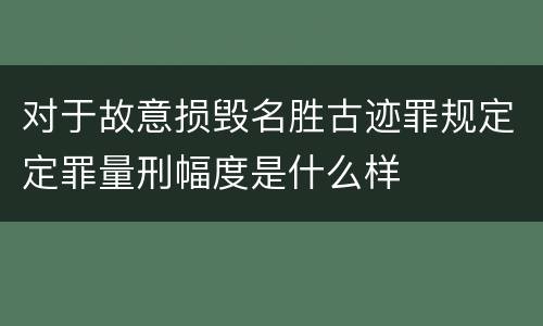 对于故意损毁名胜古迹罪规定定罪量刑幅度是什么样