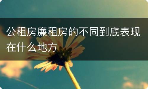公租房廉租房的不同到底表现在什么地方