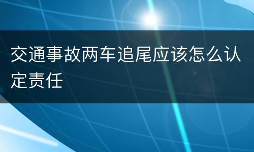 交通事故两车追尾应该怎么认定责任