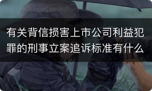 有关背信损害上市公司利益犯罪的刑事立案追诉标准有什么规定