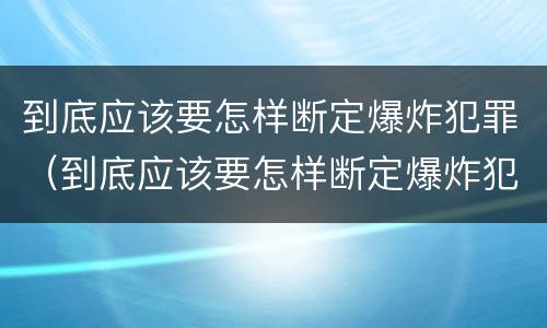 到底应该要怎样断定爆炸犯罪（到底应该要怎样断定爆炸犯罪罪名）