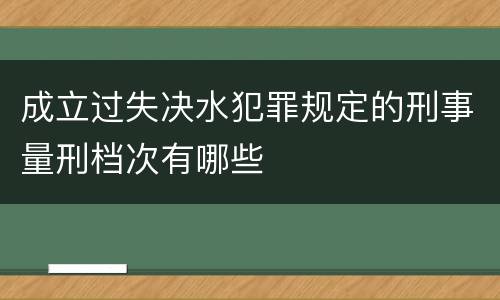 成立过失决水犯罪规定的刑事量刑档次有哪些