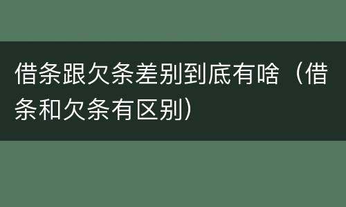 借条跟欠条差别到底有啥（借条和欠条有区别）