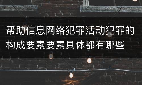 帮助信息网络犯罪活动犯罪的构成要素要素具体都有哪些