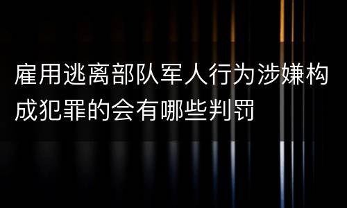 雇用逃离部队军人行为涉嫌构成犯罪的会有哪些判罚