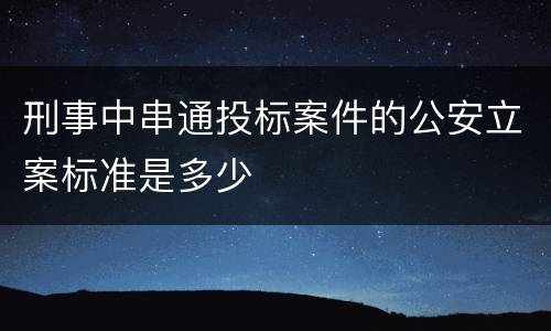 刑事中串通投标案件的公安立案标准是多少