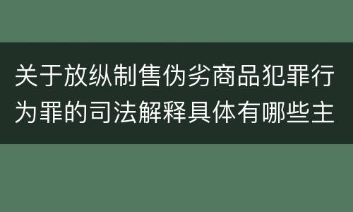关于放纵制售伪劣商品犯罪行为罪的司法解释具体有哪些主要规定