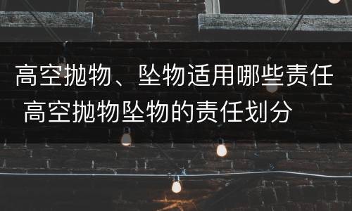 高空抛物、坠物适用哪些责任 高空抛物坠物的责任划分
