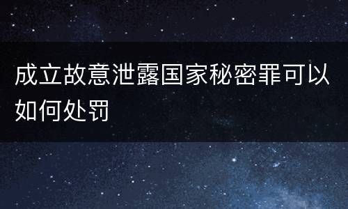 成立故意泄露国家秘密罪可以如何处罚