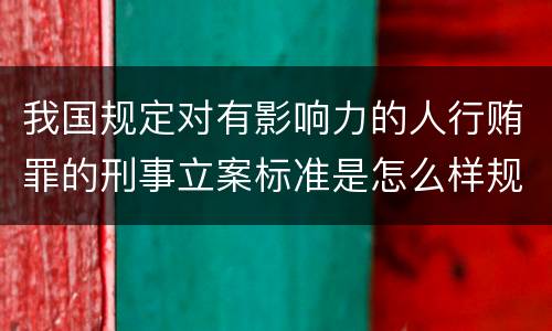我国规定对有影响力的人行贿罪的刑事立案标准是怎么样规定