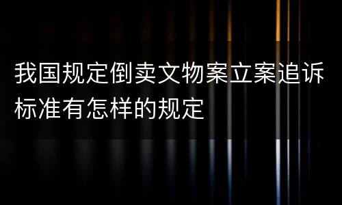 我国规定倒卖文物案立案追诉标准有怎样的规定