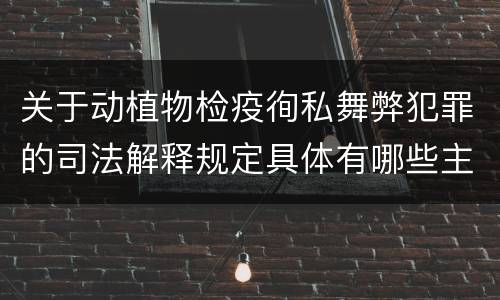 关于动植物检疫徇私舞弊犯罪的司法解释规定具体有哪些主要内容