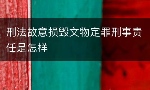 刑法故意损毁文物定罪刑事责任是怎样