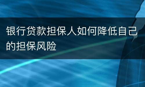 银行贷款担保人如何降低自己的担保风险