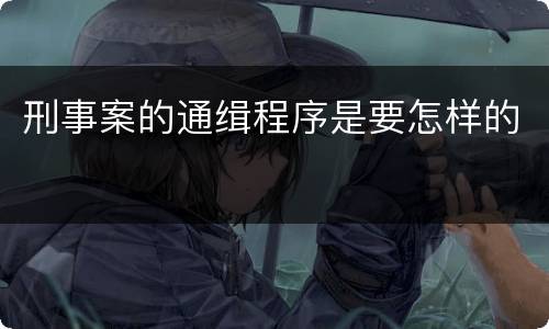 刑事案的通缉程序是要怎样的