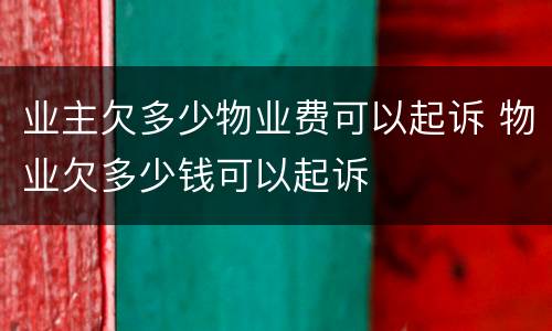 业主欠多少物业费可以起诉 物业欠多少钱可以起诉