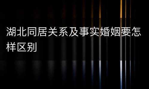 湖北同居关系及事实婚姻要怎样区别