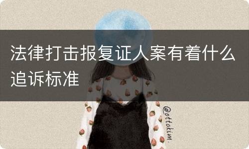 法律打击报复证人案有着什么追诉标准