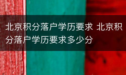 北京积分落户学历要求 北京积分落户学历要求多少分