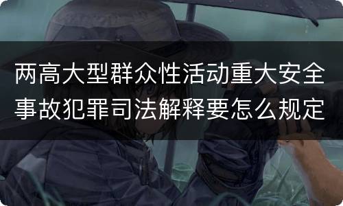 两高大型群众性活动重大安全事故犯罪司法解释要怎么规定
