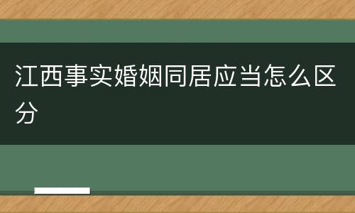 江西事实婚姻同居应当怎么区分
