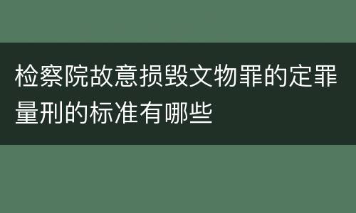 检察院故意损毁文物罪的定罪量刑的标准有哪些