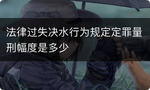 法律过失决水行为规定定罪量刑幅度是多少