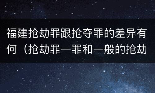 福建抢劫罪跟抢夺罪的差异有何（抢劫罪一罪和一般的抢劫罪）