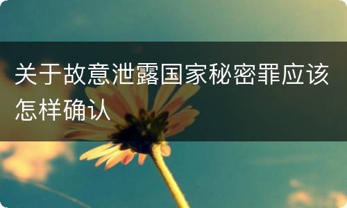 关于故意泄露国家秘密罪应该怎样确认