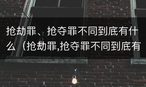 抢劫罪、抢夺罪不同到底有什么（抢劫罪,抢夺罪不同到底有什么关系）