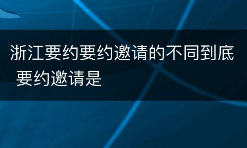 浙江要约要约邀请的不同到底 要约邀请是