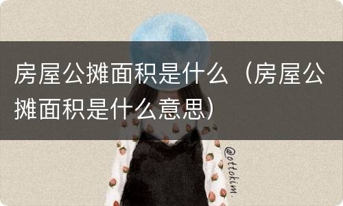 房屋公摊面积是什么（房屋公摊面积是什么意思）