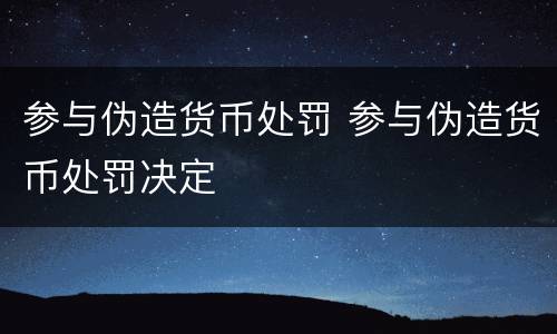 参与伪造货币处罚 参与伪造货币处罚决定