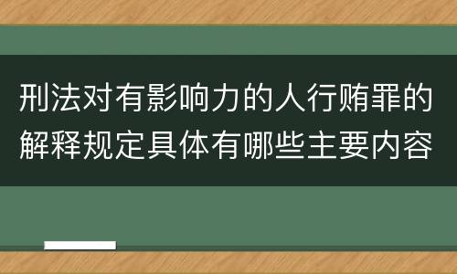刑法对有影响力的人行贿罪的解释规定具体有哪些主要内容
