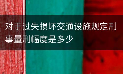 对于过失损坏交通设施规定刑事量刑幅度是多少