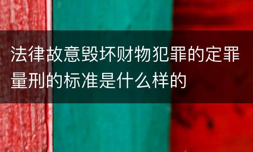 法律故意毁坏财物犯罪的定罪量刑的标准是什么样的