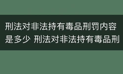 刑法对非法持有毒品刑罚内容是多少 刑法对非法持有毒品刑罚内容是多少条