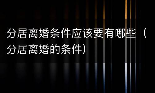 分居离婚条件应该要有哪些（分居离婚的条件）