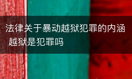 法律关于暴动越狱犯罪的内涵 越狱是犯罪吗