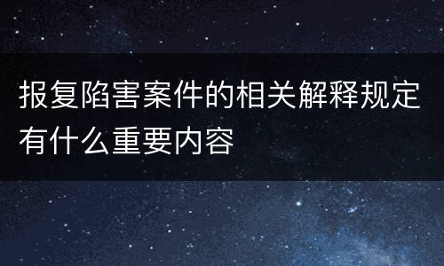 报复陷害案件的相关解释规定有什么重要内容
