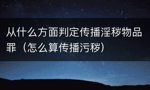从什么方面判定传播淫秽物品罪（怎么算传播污秽）