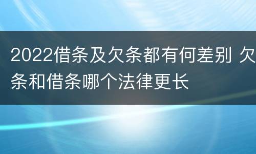 2022借条及欠条都有何差别 欠条和借条哪个法律更长
