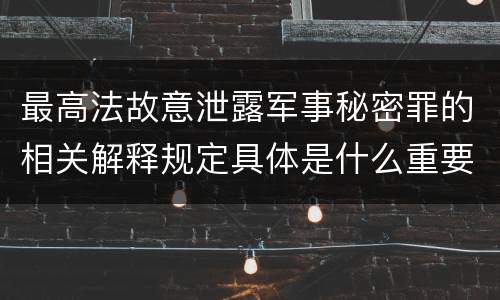 最高法故意泄露军事秘密罪的相关解释规定具体是什么重要内容