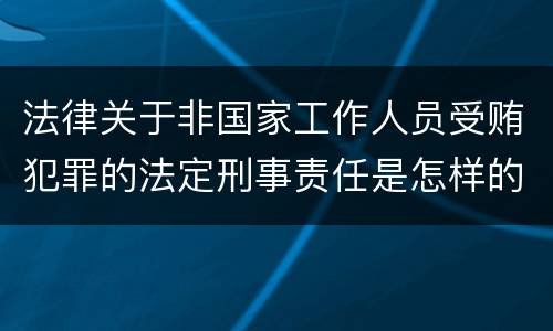 法律关于非国家工作人员受贿犯罪的法定刑事责任是怎样的