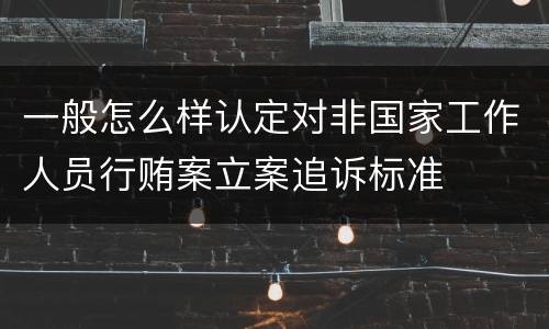 一般怎么样认定对非国家工作人员行贿案立案追诉标准
