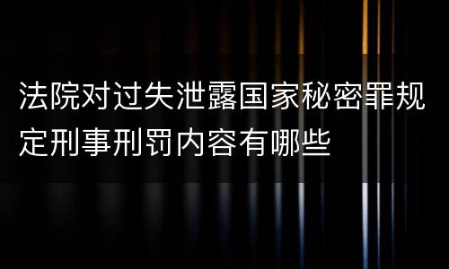 法院对过失泄露国家秘密罪规定刑事刑罚内容有哪些