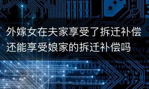 外嫁女在夫家享受了拆迁补偿还能享受娘家的拆迁补偿吗