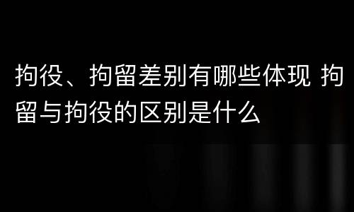 拘役、拘留差别有哪些体现 拘留与拘役的区别是什么