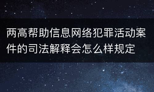 两高帮助信息网络犯罪活动案件的司法解释会怎么样规定